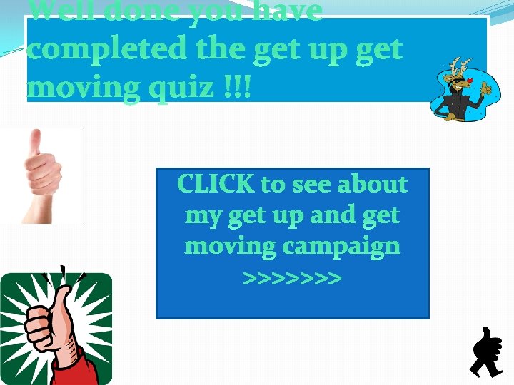 Well done you have completed the get up get moving quiz !!! CLICK to