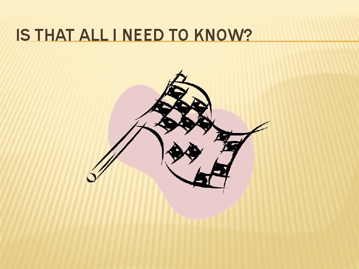 IS THAT ALL I NEED TO KNOW? 