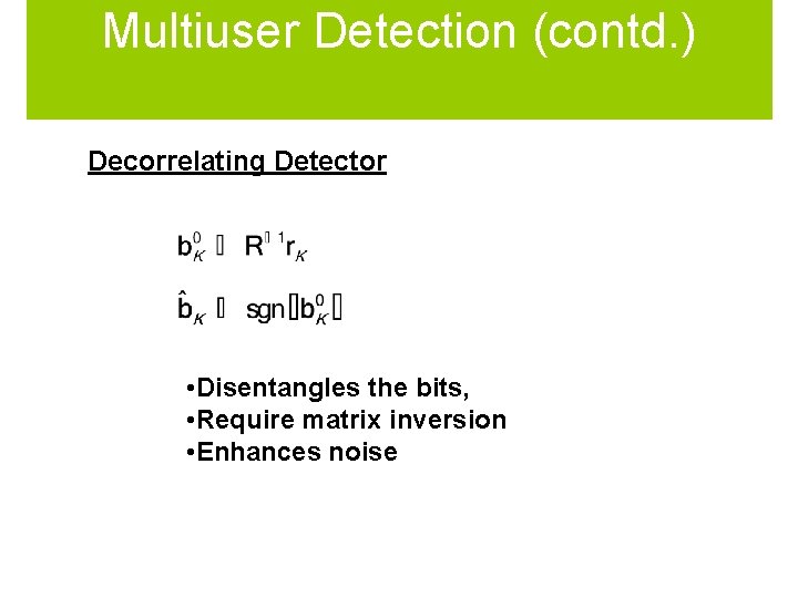 Multiuser Detection (contd. ) Decorrelating Detector • Disentangles the bits, • Require matrix inversion