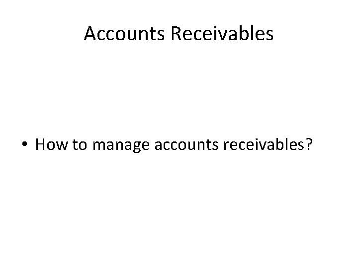 Accounts Receivables • How to manage accounts receivables? Accounts Receivables • How to manage accounts receivables?