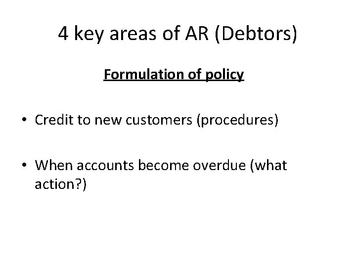 4 key areas of AR (Debtors) Formulation of policy • Credit to new customers 4 key areas of AR (Debtors) Formulation of policy • Credit to new customers