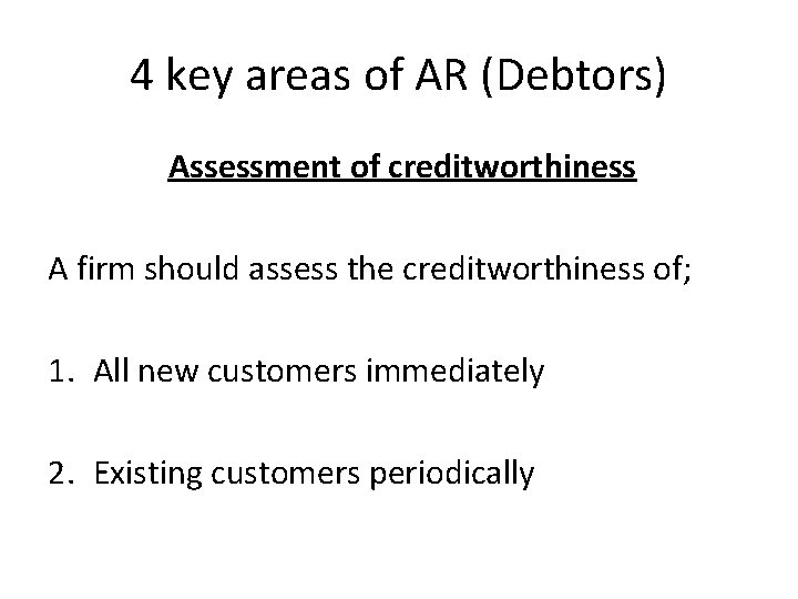 4 key areas of AR (Debtors) Assessment of creditworthiness A firm should assess the 4 key areas of AR (Debtors) Assessment of creditworthiness A firm should assess the