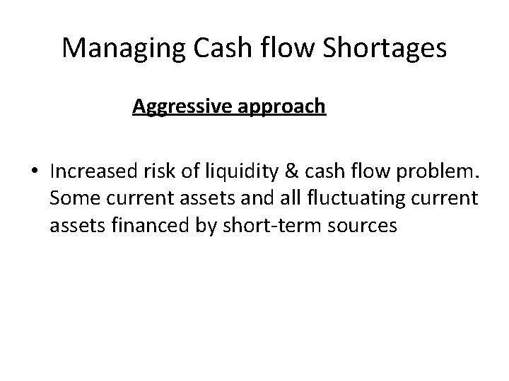 Managing Cash flow Shortages Aggressive approach • Increased risk of liquidity & cash flow Managing Cash flow Shortages Aggressive approach • Increased risk of liquidity & cash flow