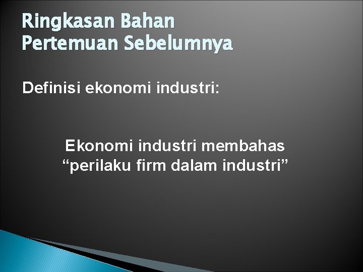 Ringkasan Bahan Pertemuan Sebelumnya Definisi ekonomi industri: Ekonomi industri membahas “perilaku firm dalam industri”