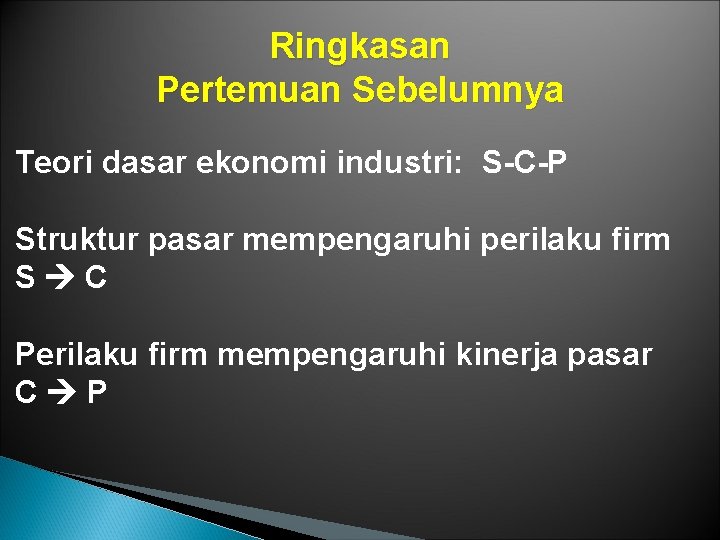 Ringkasan Pertemuan Sebelumnya Teori dasar ekonomi industri: S-C-P Struktur pasar mempengaruhi perilaku firm S