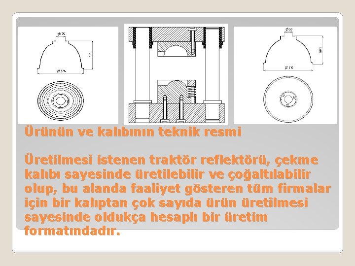 Ürünün ve kalıbının teknik resmi Üretilmesi istenen traktör reflektörü, çekme kalıbı sayesinde üretilebilir ve