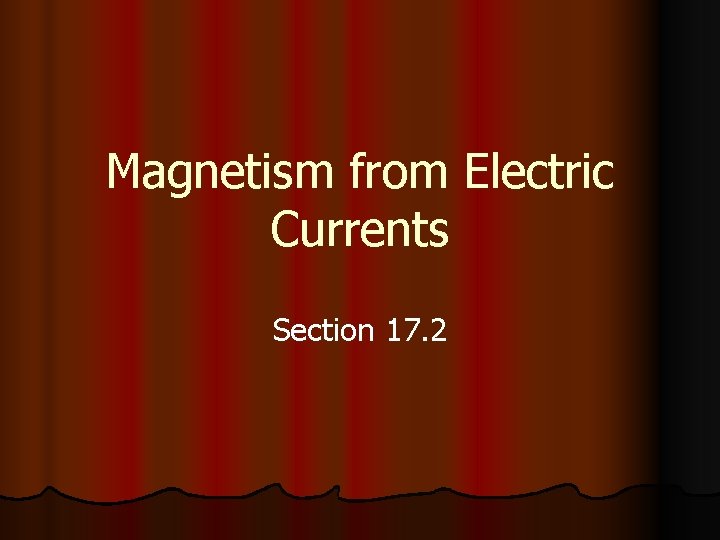 Magnetism from Electric Currents Section 17. 2 
