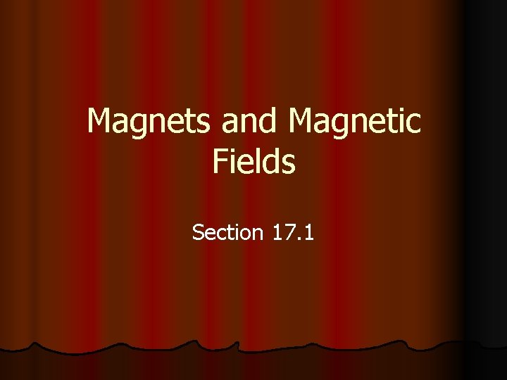 Magnets and Magnetic Fields Section 17. 1 