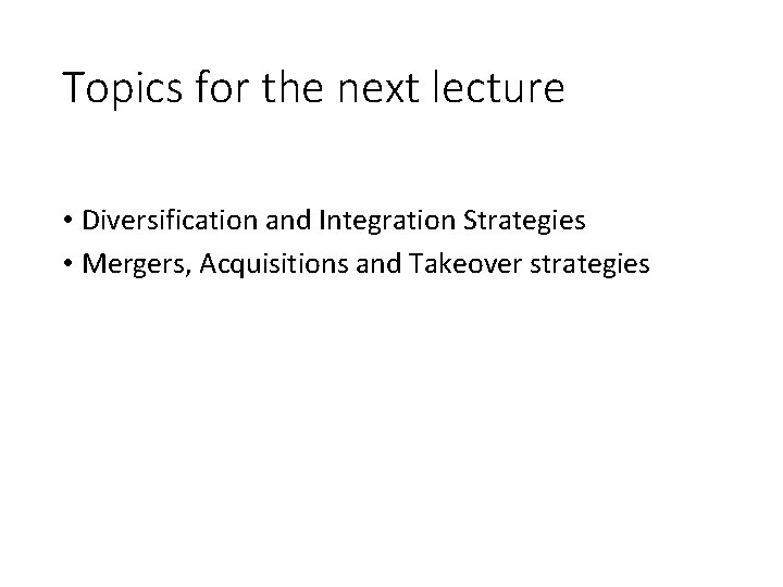Topics for the next lecture • Diversification and Integration Strategies • Mergers, Acquisitions and