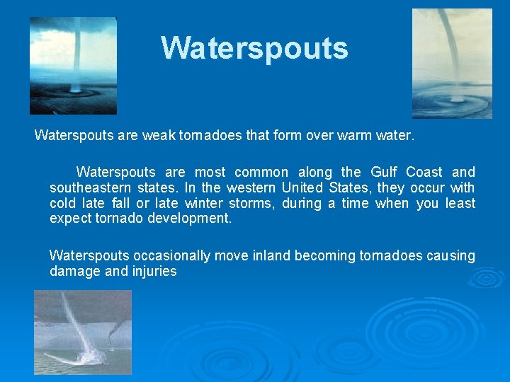 Waterspouts are weak tornadoes that form over warm water. Waterspouts are most common along