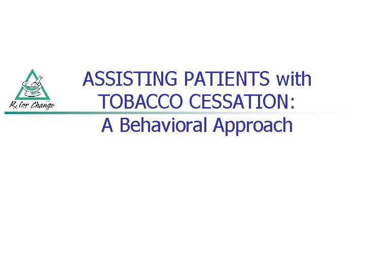 ASSISTING PATIENTS with TOBACCO CESSATION: A Behavioral Approach 