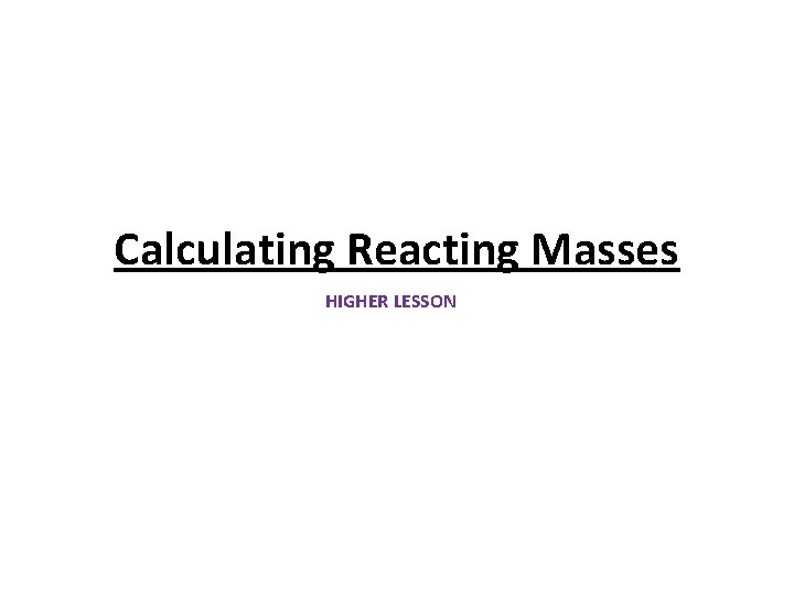 Calculating Reacting Masses HIGHER LESSON 