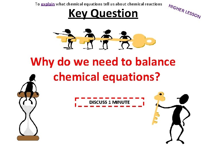 To explain what chemical equations tell us about chemical reactions Key Question HIG HER