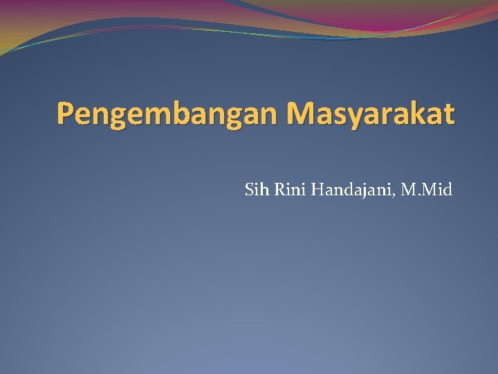 Pengembangan Masyarakat Sih Rini Handajani, M. Mid 