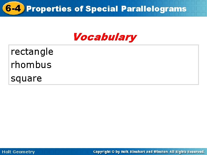 6 -4 Properties of Special Parallelograms Vocabulary rectangle rhombus square Holt Geometry 