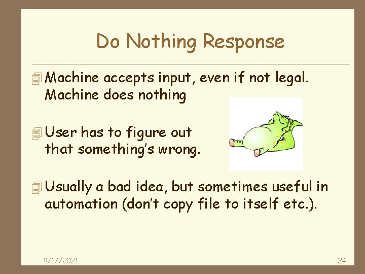 Do Nothing Response 4 Machine accepts input, even if not legal. Machine does nothing