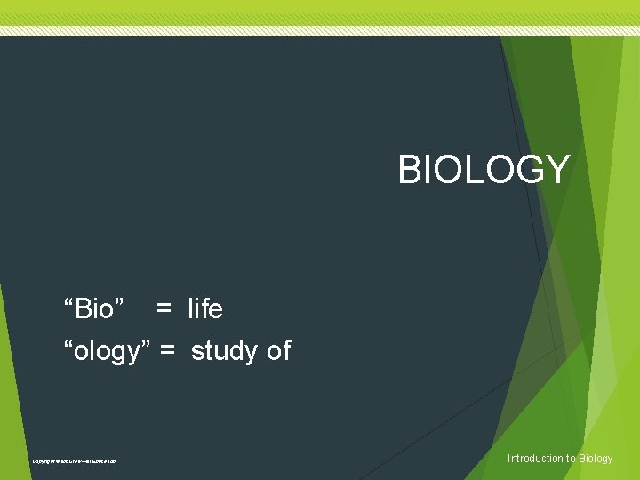 BIOLOGY “Bio” = life “ology” = study of Copyright © Mc. Graw-Hill Education Introduction