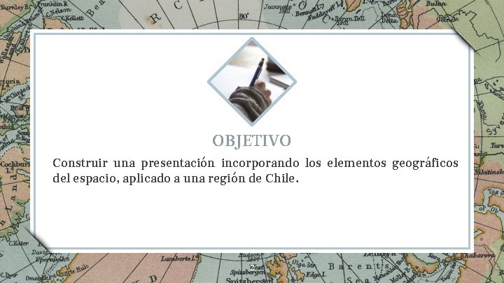 OBJETIVO Construir una presentación incorporando los elementos geográficos del espacio, aplicado a una región