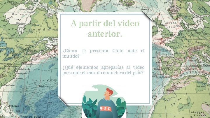 A partir del video anterior. ¿Cómo se presenta Chile ante el mundo? ¿Qué elementos