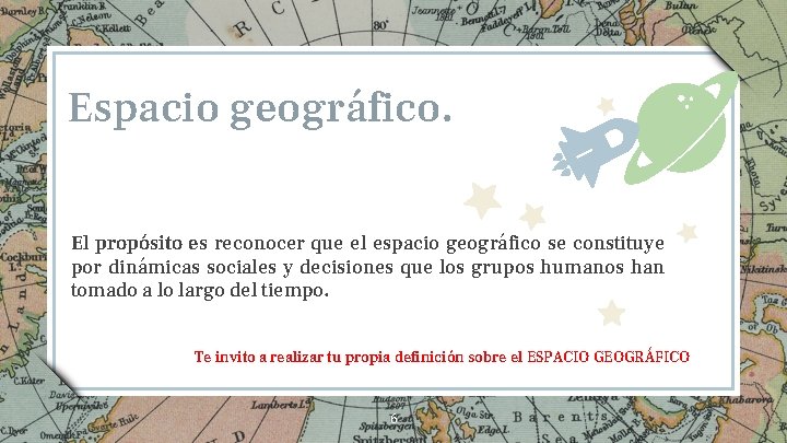 Espacio geográfico. El propósito es reconocer que el espacio geográfico se constituye por dinámicas