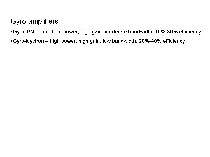 Gyro-amplifiers • Gyro-TWT – medium power, high gain, moderate bandwidth, 15%-30% efficiency • Gyro-klystron