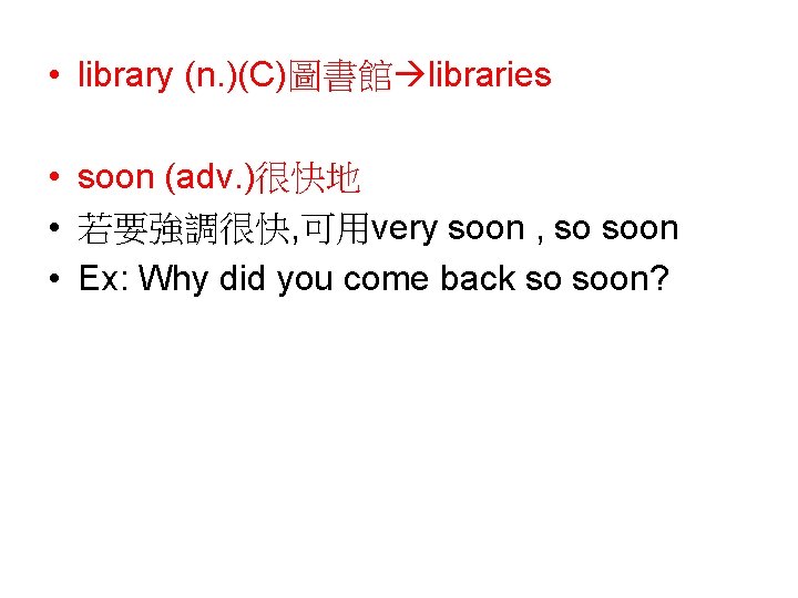  • library (n. )(C)圖書館 libraries • soon (adv. )很快地 • 若要強調很快, 可用very soon