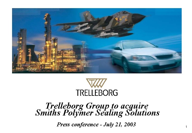 GROUP Trelleborg Group to acquire Smiths Polymer Sealing Solutions Press conference - July 21,