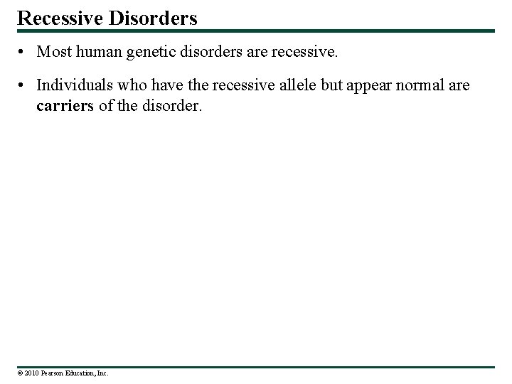Recessive Disorders • Most human genetic disorders are recessive. • Individuals who have the