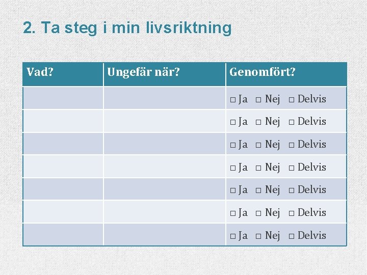 2. Ta steg i min livsriktning Vad? Ungefär när? Genomfört? □ Ja □ Nej