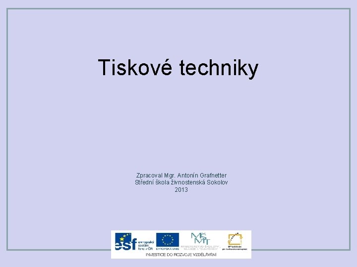 Tiskové techniky Zpracoval Mgr. Antonín Grafnetter Střední škola živnostenská Sokolov 2013 