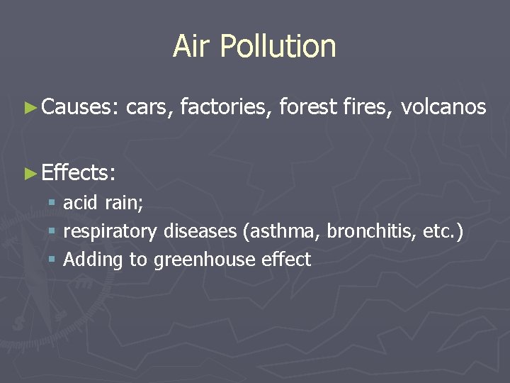 Air Pollution ► Causes: cars, factories, forest fires, volcanos ► Effects: § acid rain;
