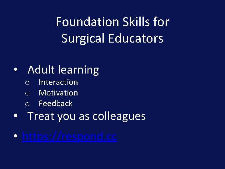 Foundation Skills for Surgical Educators • Adult learning o Interaction o Motivation o Feedback