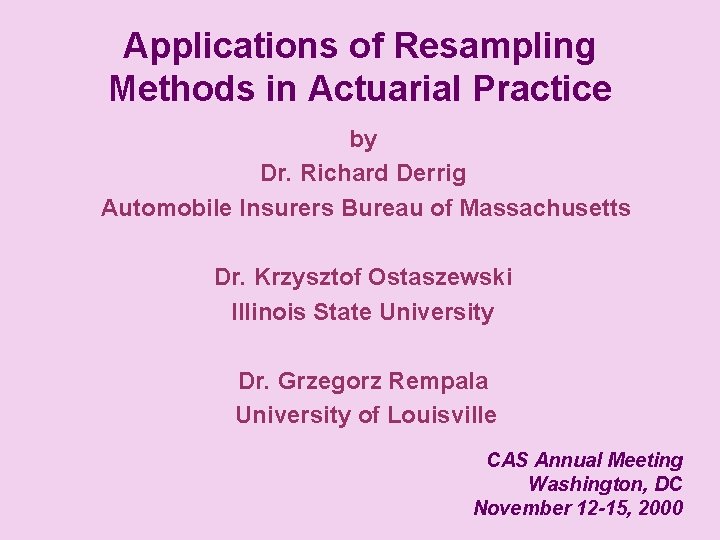 Applications of Resampling Methods in Actuarial Practice by Dr. Richard Derrig Automobile Insurers Bureau