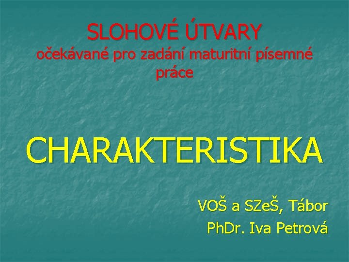 SLOHOVÉ ÚTVARY očekávané pro zadání maturitní písemné práce CHARAKTERISTIKA VOŠ a SZeŠ, Tábor Ph.