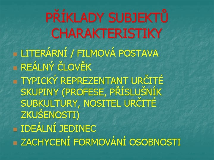 PŘÍKLADY SUBJEKTŮ CHARAKTERISTIKY n n n LITERÁRNÍ / FILMOVÁ POSTAVA REÁLNÝ ČLOVĚK TYPICKÝ REPREZENTANT