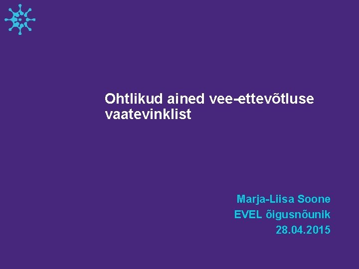 Ohtlikud ained vee-ettevõtluse vaatevinklist Marja-Liisa Soone EVEL õigusnõunik 28. 04. 2015 