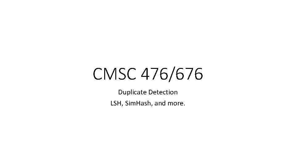 CMSC 476/676 Duplicate Detection LSH, Sim. Hash, and more. 