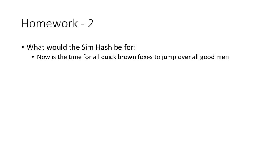 Homework - 2 • What would the Sim Hash be for: • Now is