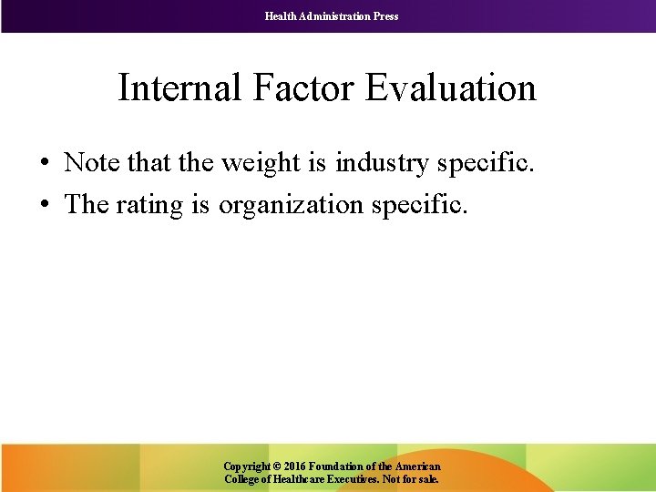 Health Administration Press Internal Factor Evaluation • Note that the weight is industry specific.