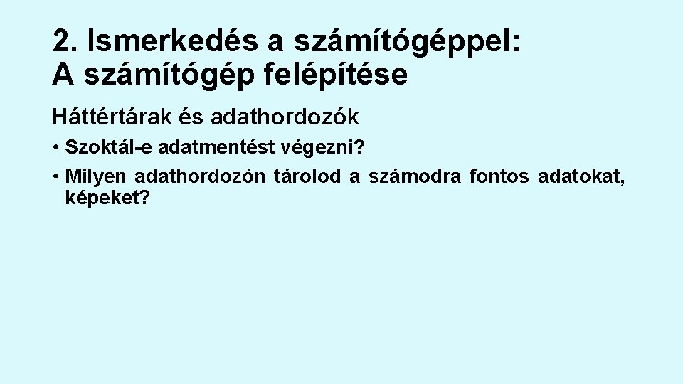 2. Ismerkedés a számítógéppel: A számítógép felépítése Háttértárak és adathordozók • Szoktál-e adatmentést végezni?