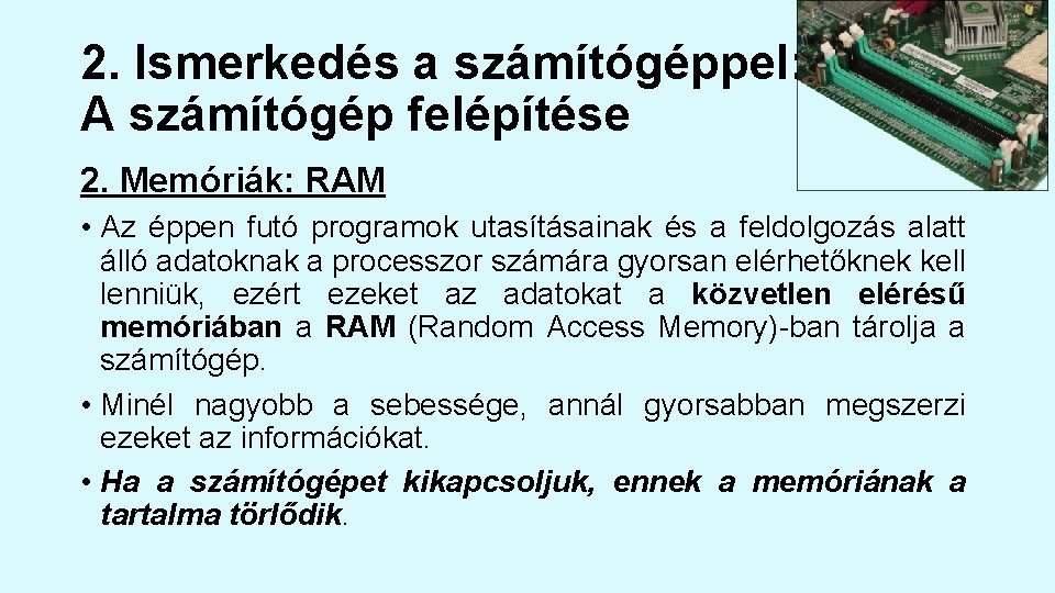 2. Ismerkedés a számítógéppel: A számítógép felépítése 2. Memóriák: RAM • Az éppen futó