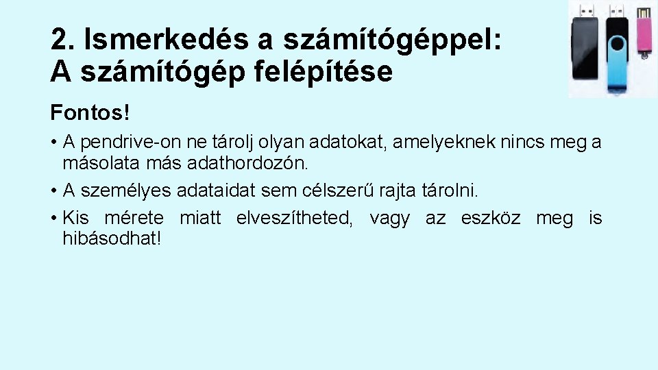 2. Ismerkedés a számítógéppel: A számítógép felépítése Fontos! • A pendrive-on ne tárolj olyan