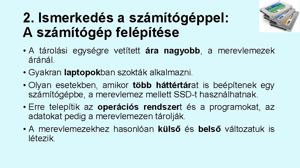 2. Ismerkedés a számítógéppel: A számítógép felépítése • A tárolási egységre vetített ára nagyobb,