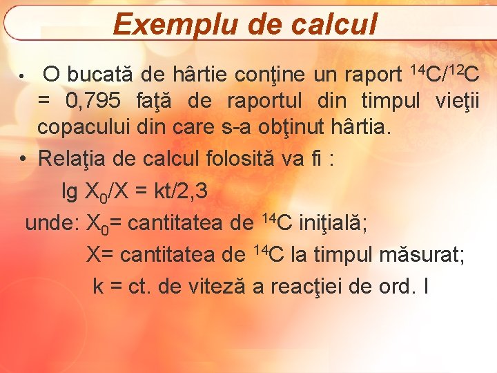 Exemplu de calcul O bucată de hârtie conţine un raport 14 C/12 C =