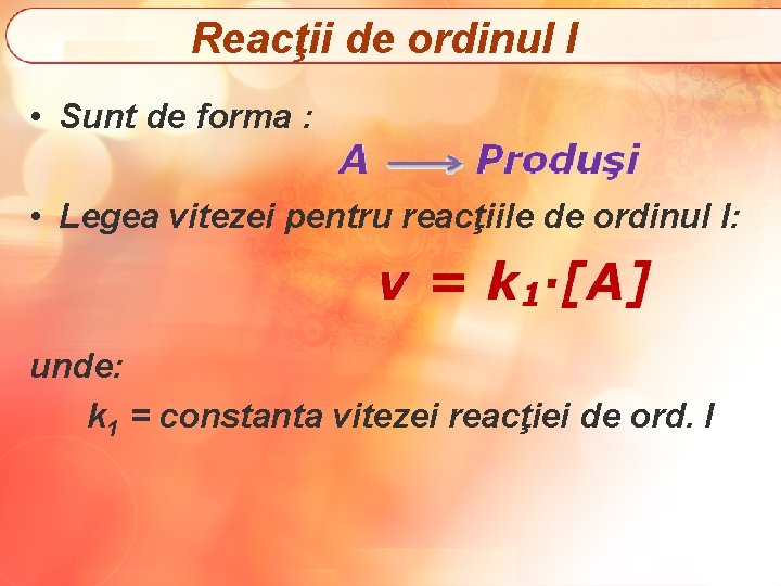 Reacţii de ordinul I • Sunt de forma : • Legea vitezei pentru reacţiile