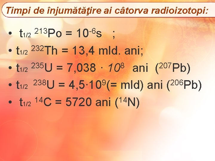 Timpi de înjumătăţire ai câtorva radioizotopi: • • • t 1/2 213 Po =