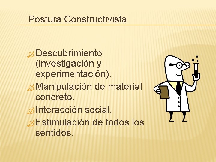 Postura Constructivista Descubrimiento (investigación y experimentación). Manipulación de material concreto. Interacción social. Estimulación de