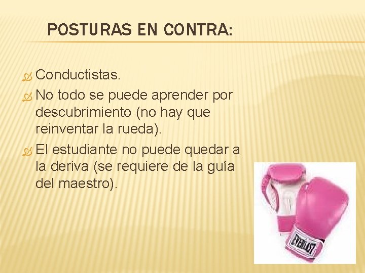 POSTURAS EN CONTRA: Conductistas. No todo se puede aprender por descubrimiento (no hay que