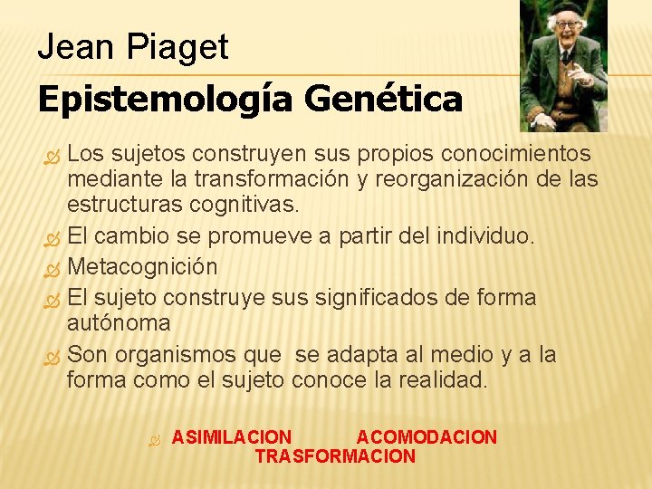 Jean Piaget Epistemología Genética Los sujetos construyen sus propios conocimientos mediante la transformación y