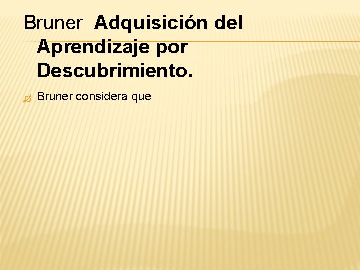 Bruner Adquisición del Aprendizaje por Descubrimiento. Bruner considera que 